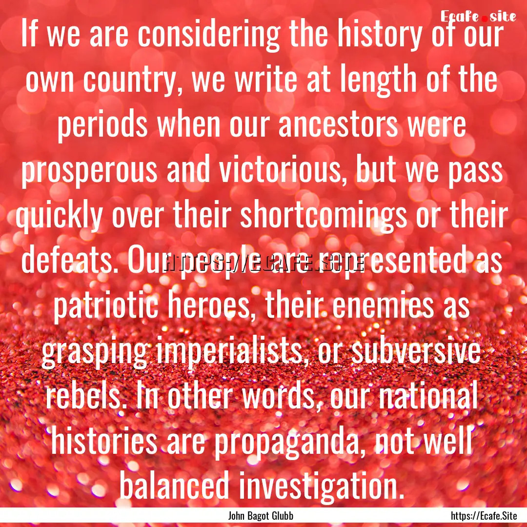 If we are considering the history of our.... : Quote by John Bagot Glubb