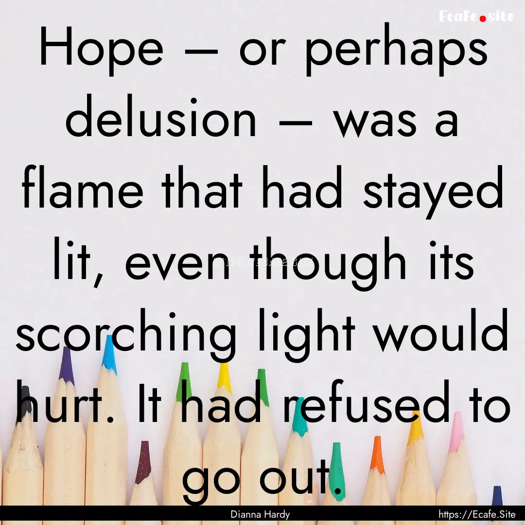 Hope – or perhaps delusion – was a flame.... : Quote by Dianna Hardy