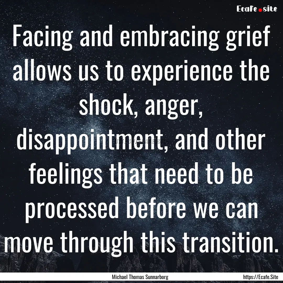 Facing and embracing grief allows us to experience.... : Quote by Michael Thomas Sunnarborg