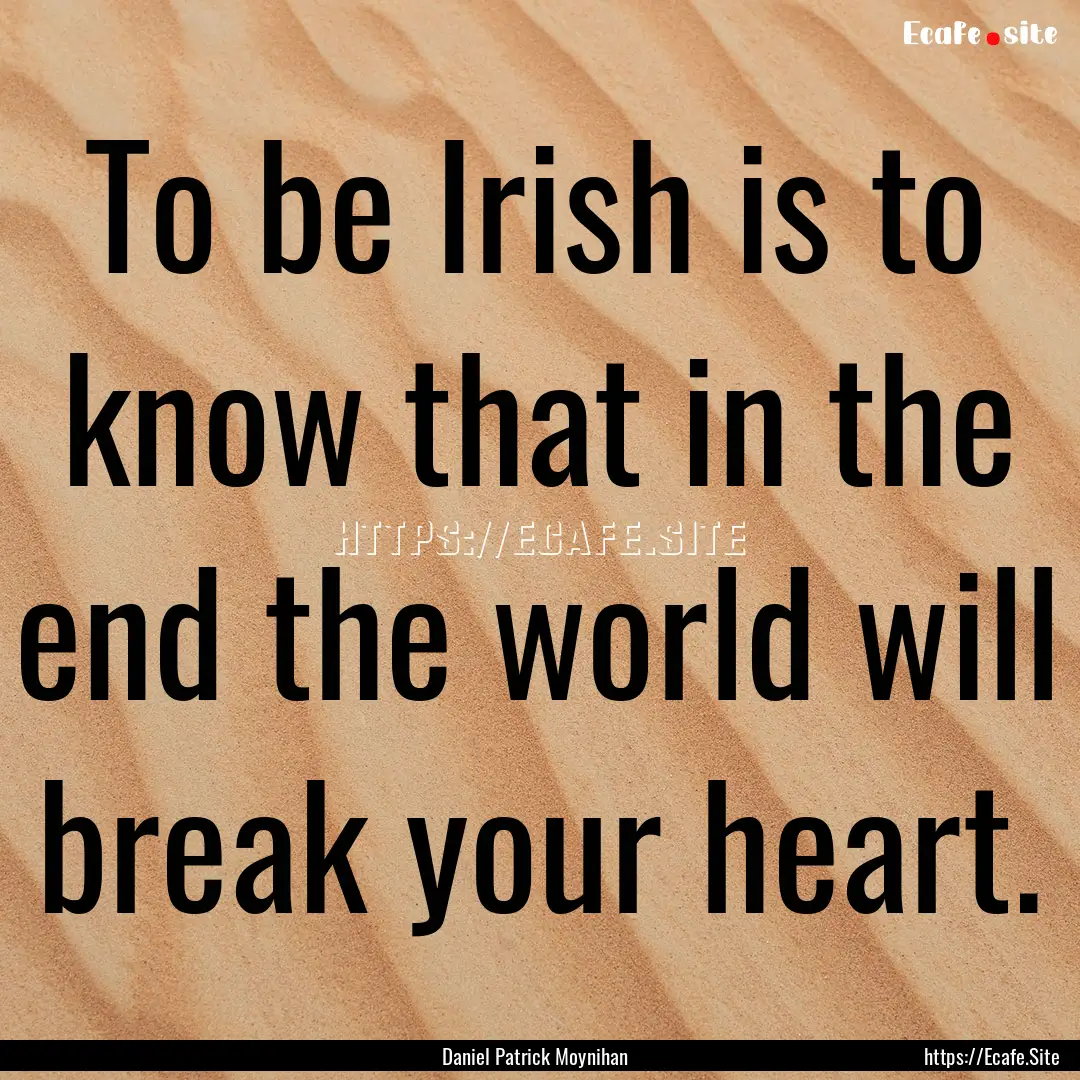 To be Irish is to know that in the end the.... : Quote by Daniel Patrick Moynihan