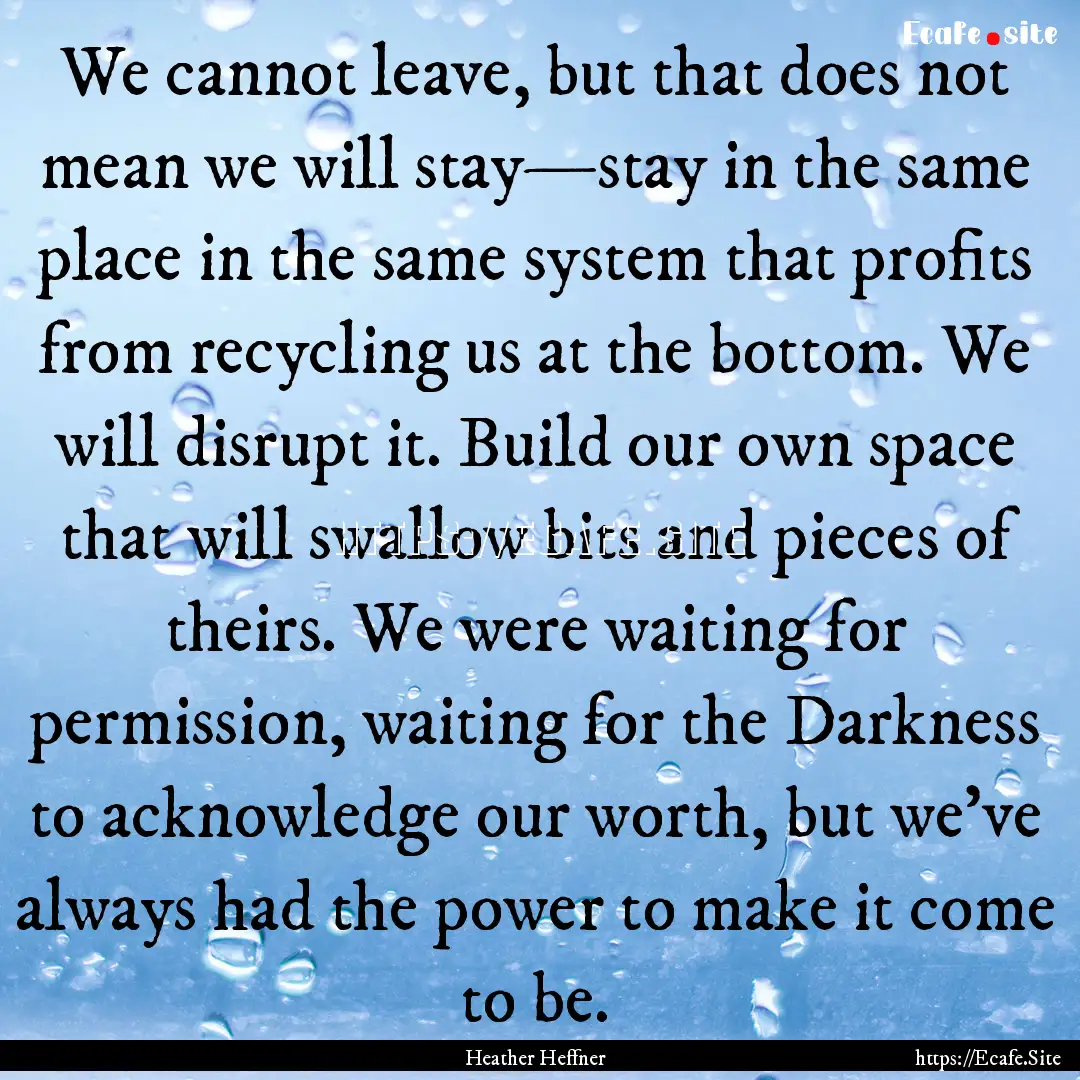 We cannot leave, but that does not mean we.... : Quote by Heather Heffner