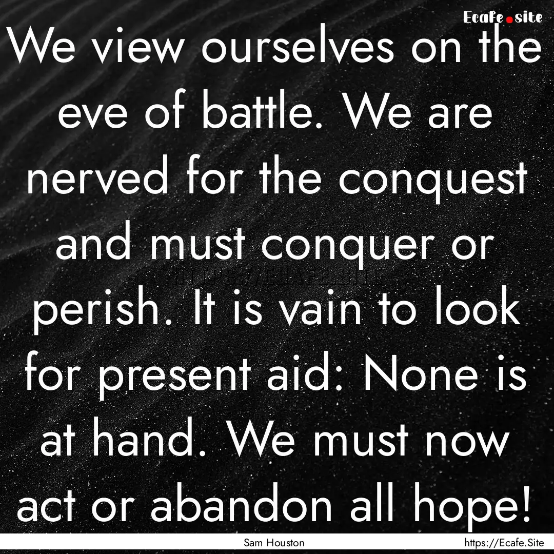 We view ourselves on the eve of battle. We.... : Quote by Sam Houston