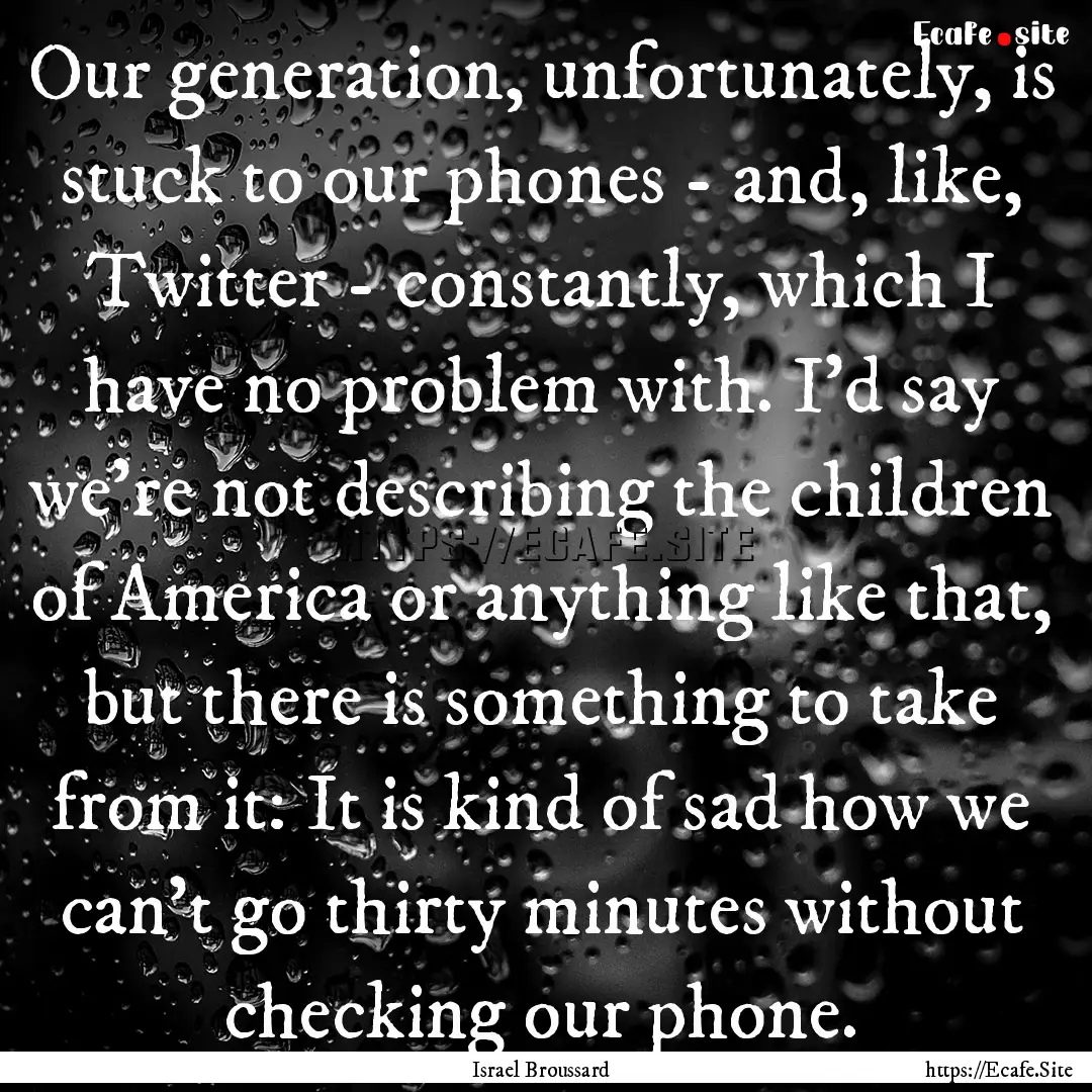 Our generation, unfortunately, is stuck to.... : Quote by Israel Broussard