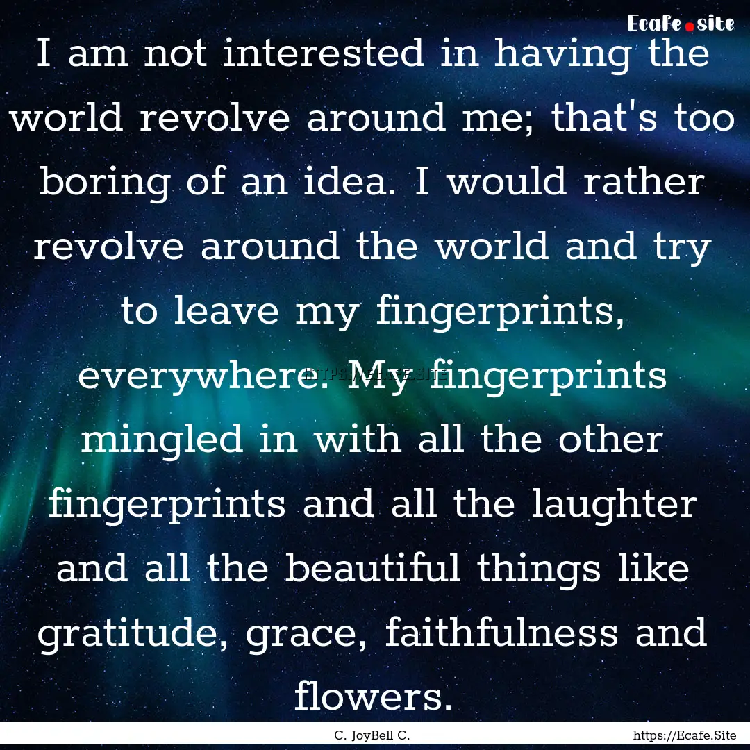 I am not interested in having the world revolve.... : Quote by C. JoyBell C.