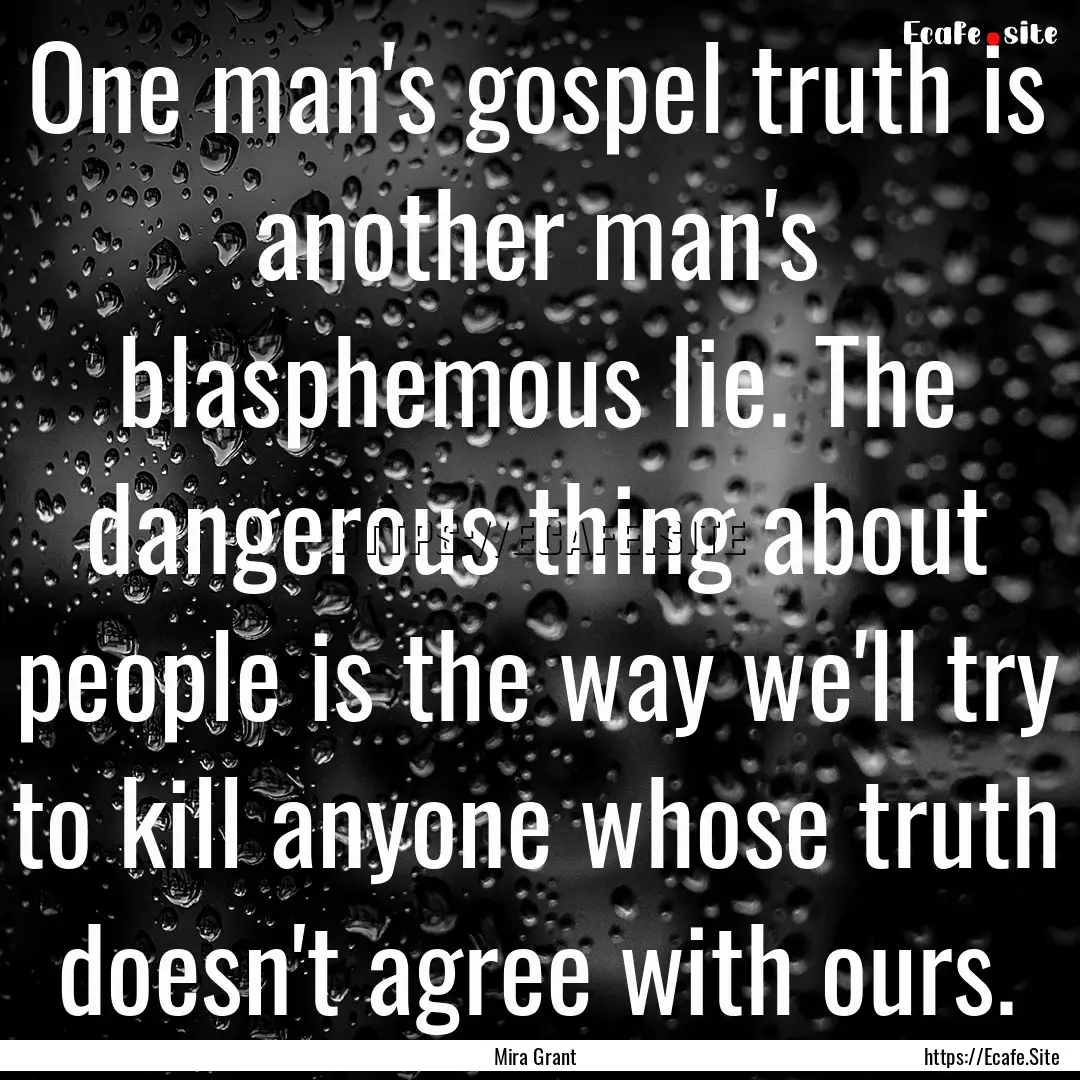 One man's gospel truth is another man's blasphemous.... : Quote by Mira Grant