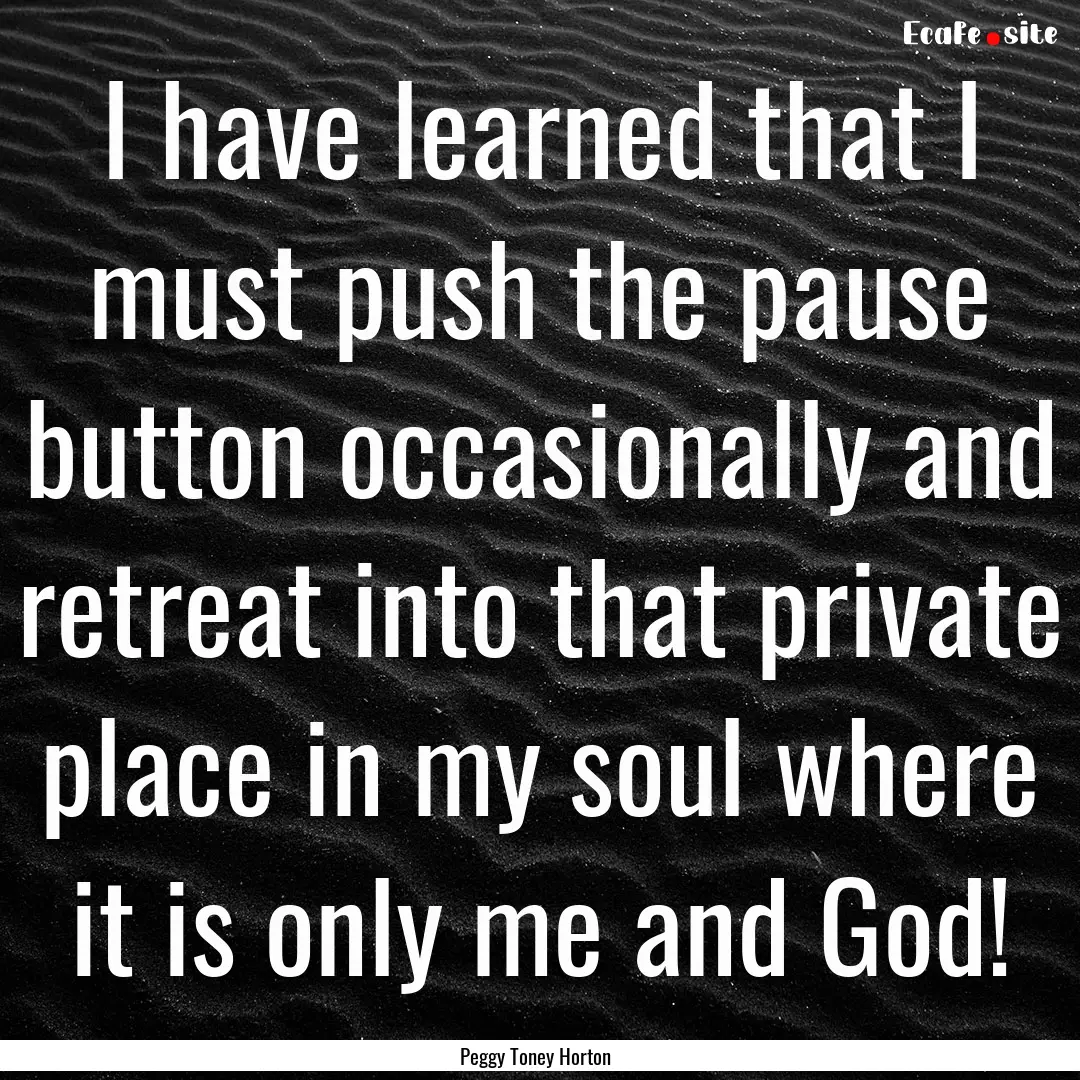 I have learned that I must push the pause.... : Quote by Peggy Toney Horton