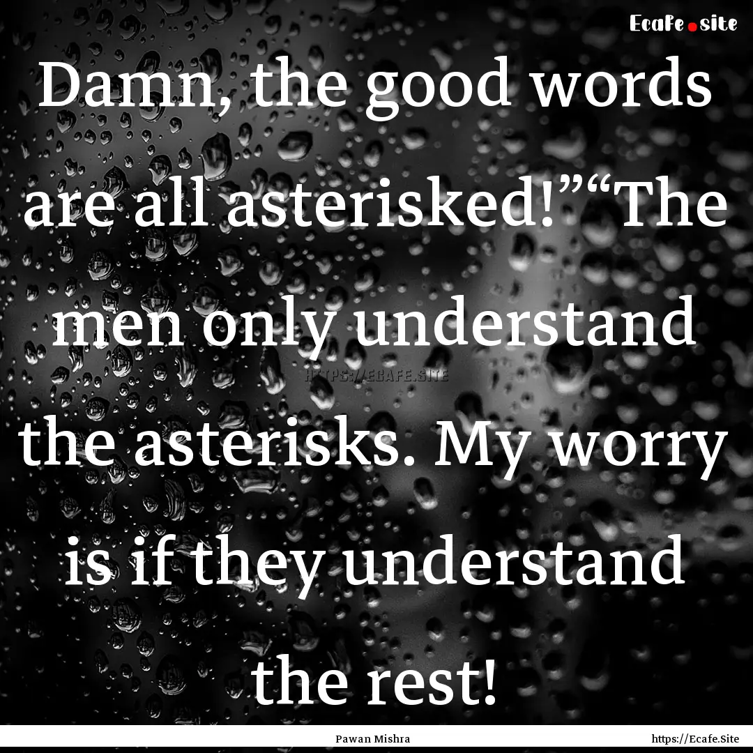 Damn, the good words are all asterisked!”“The.... : Quote by Pawan Mishra