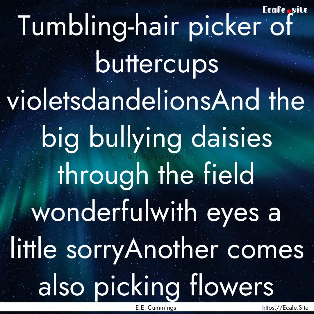 Tumbling-hair picker of buttercups violetsdandelionsAnd.... : Quote by E.E. Cummings