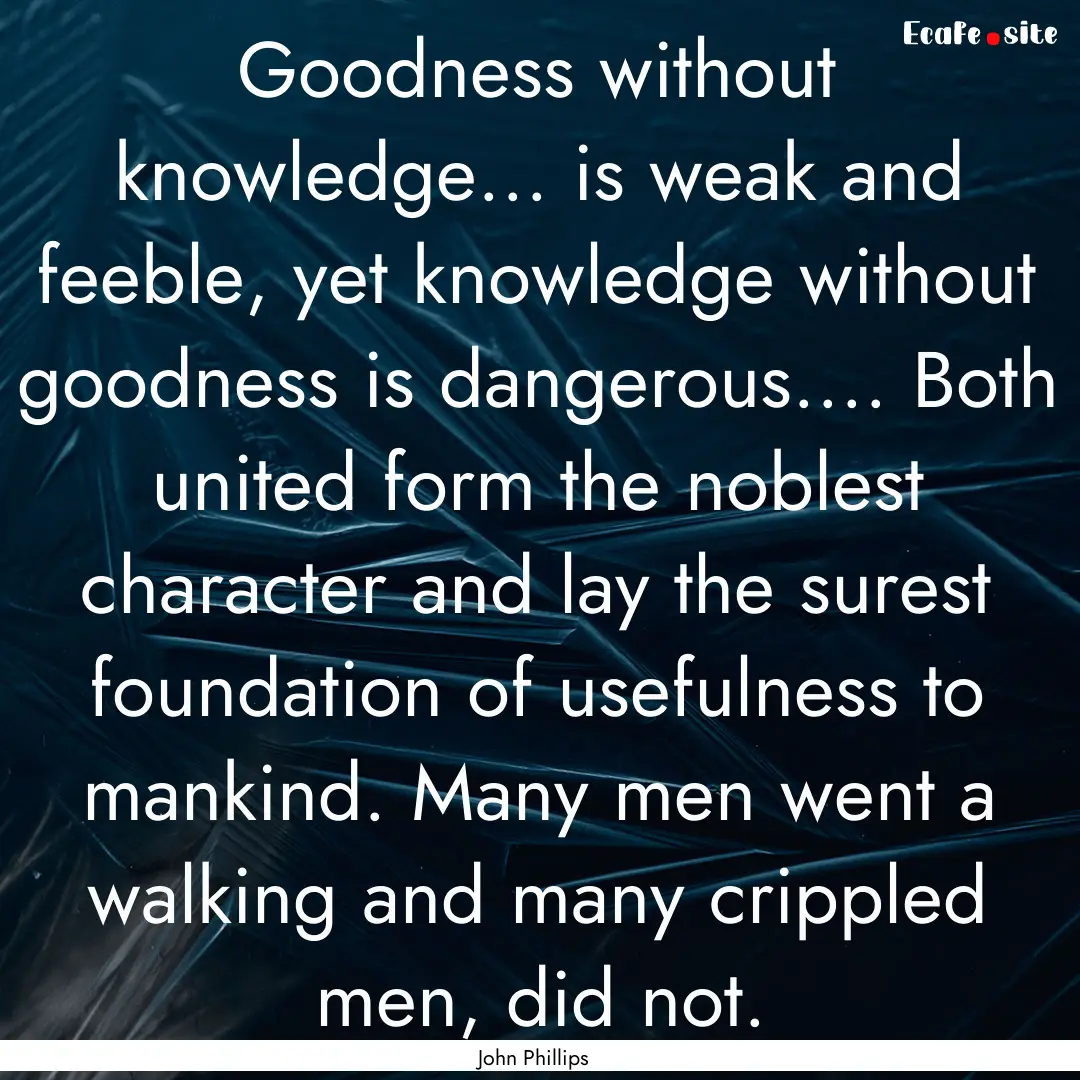 Goodness without knowledge... is weak and.... : Quote by John Phillips