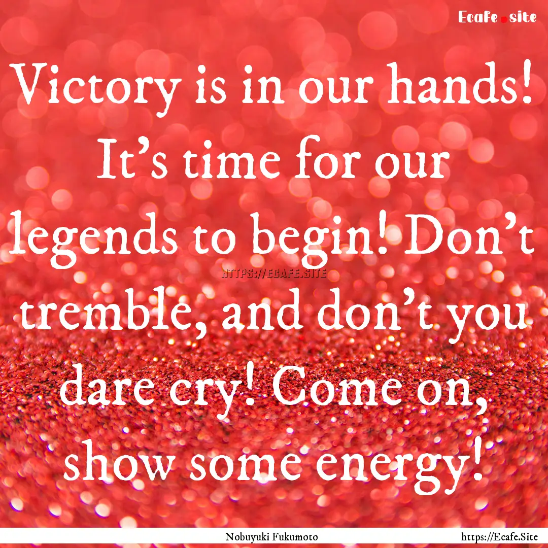 Victory is in our hands! It's time for our.... : Quote by Nobuyuki Fukumoto