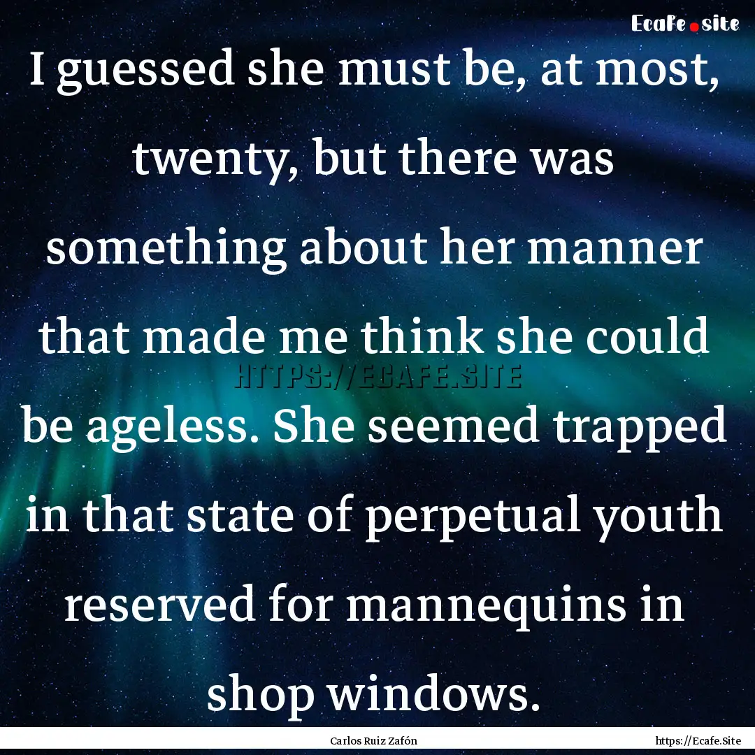 I guessed she must be, at most, twenty, but.... : Quote by Carlos Ruiz Zafón