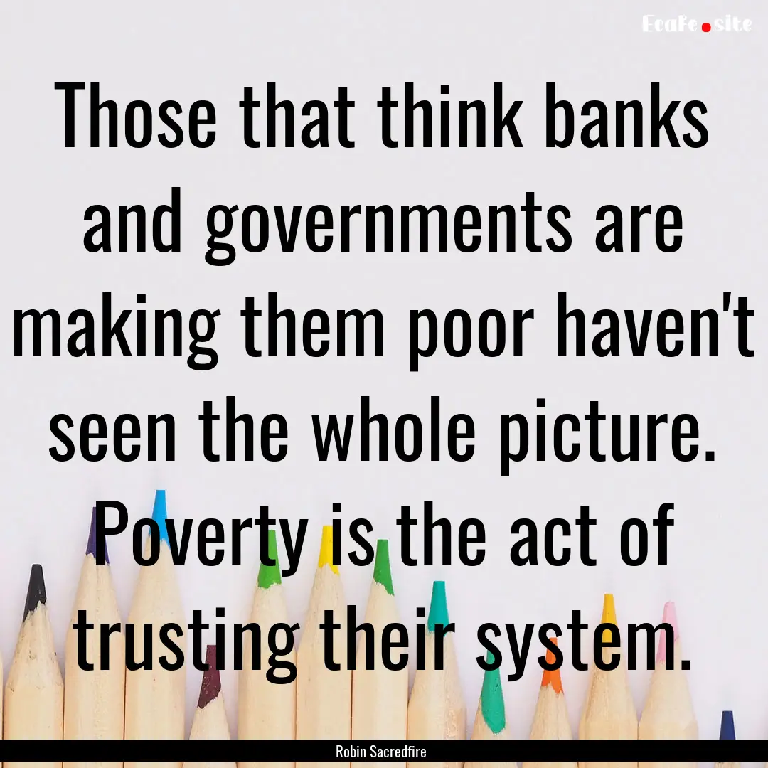 Those that think banks and governments are.... : Quote by Robin Sacredfire