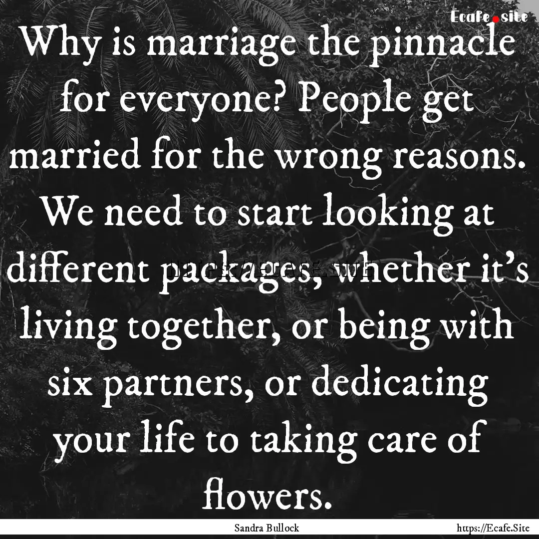 Why is marriage the pinnacle for everyone?.... : Quote by Sandra Bullock