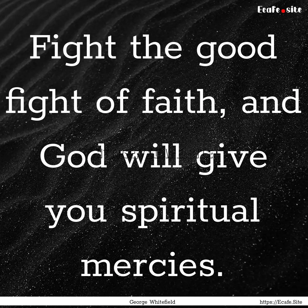 Fight the good fight of faith, and God will.... : Quote by George Whitefield