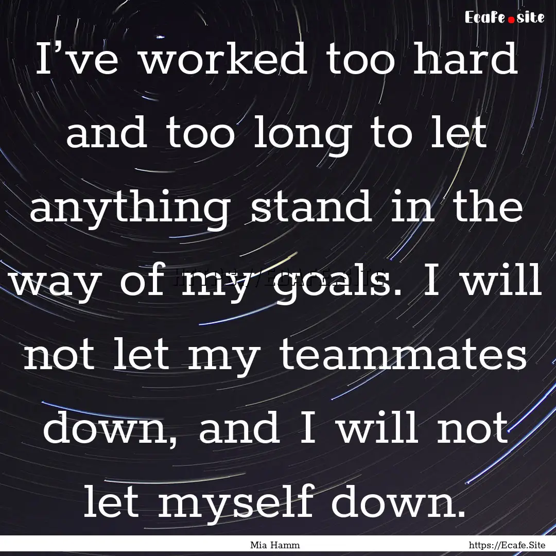 I’ve worked too hard and too long to let.... : Quote by Mia Hamm