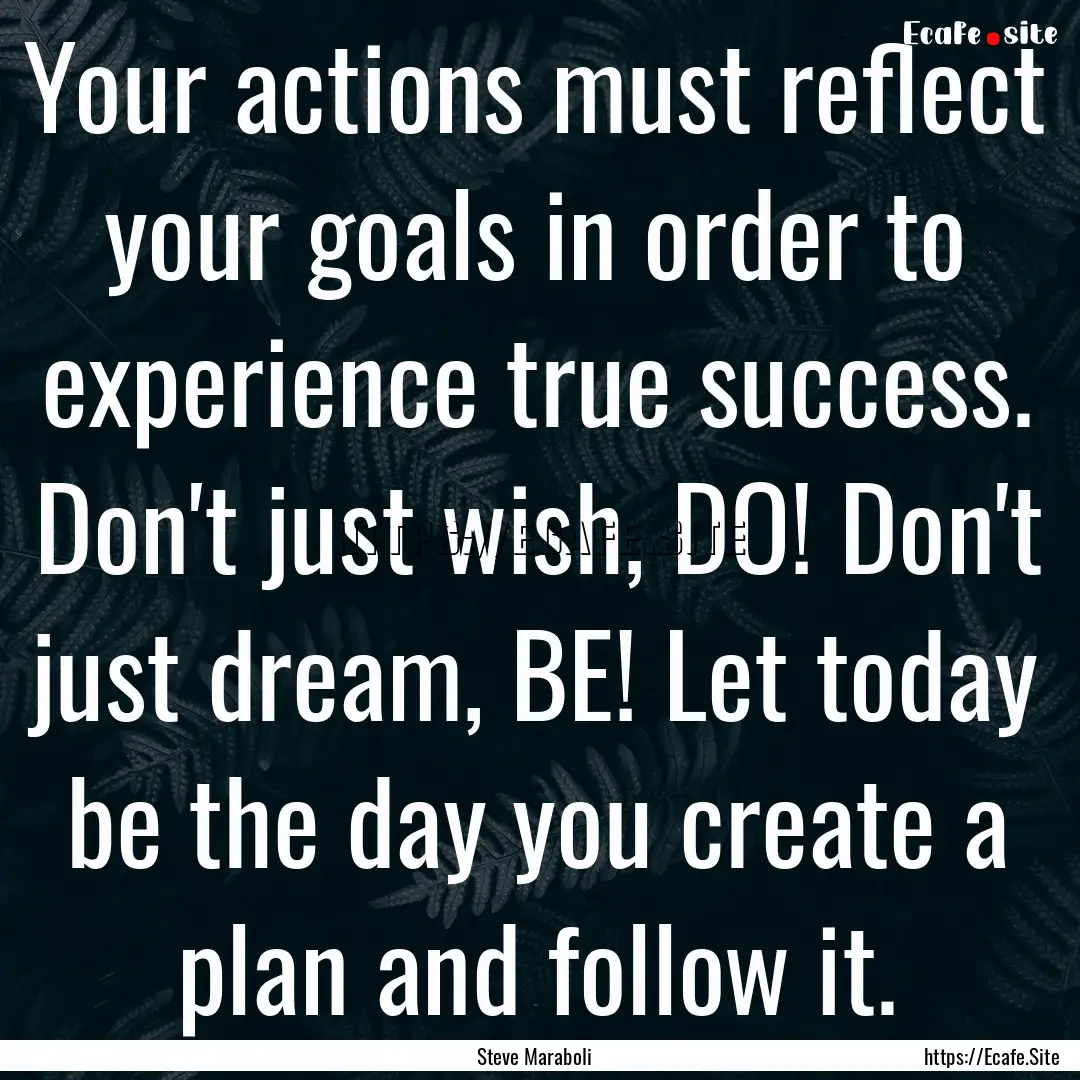 Your actions must reflect your goals in order.... : Quote by Steve Maraboli