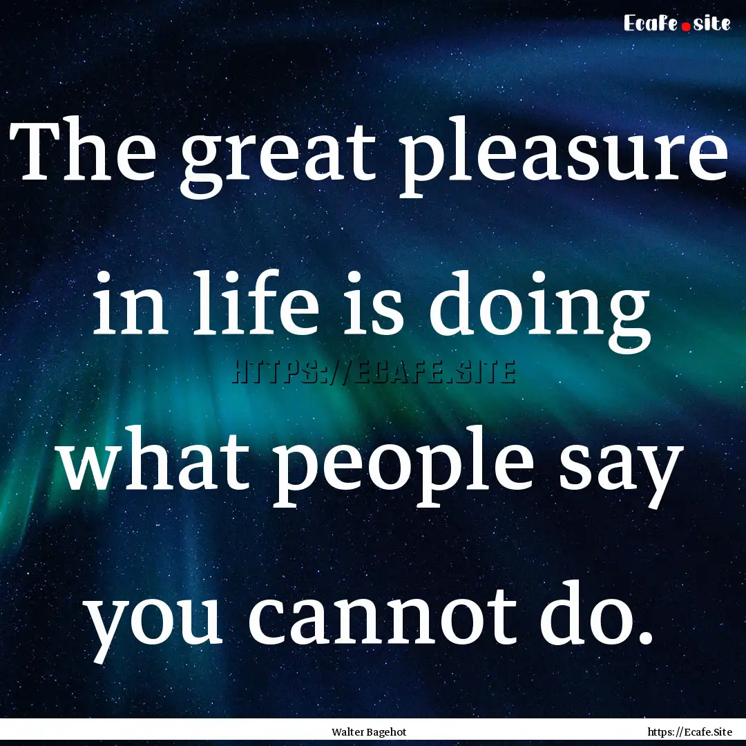 The great pleasure in life is doing what.... : Quote by Walter Bagehot