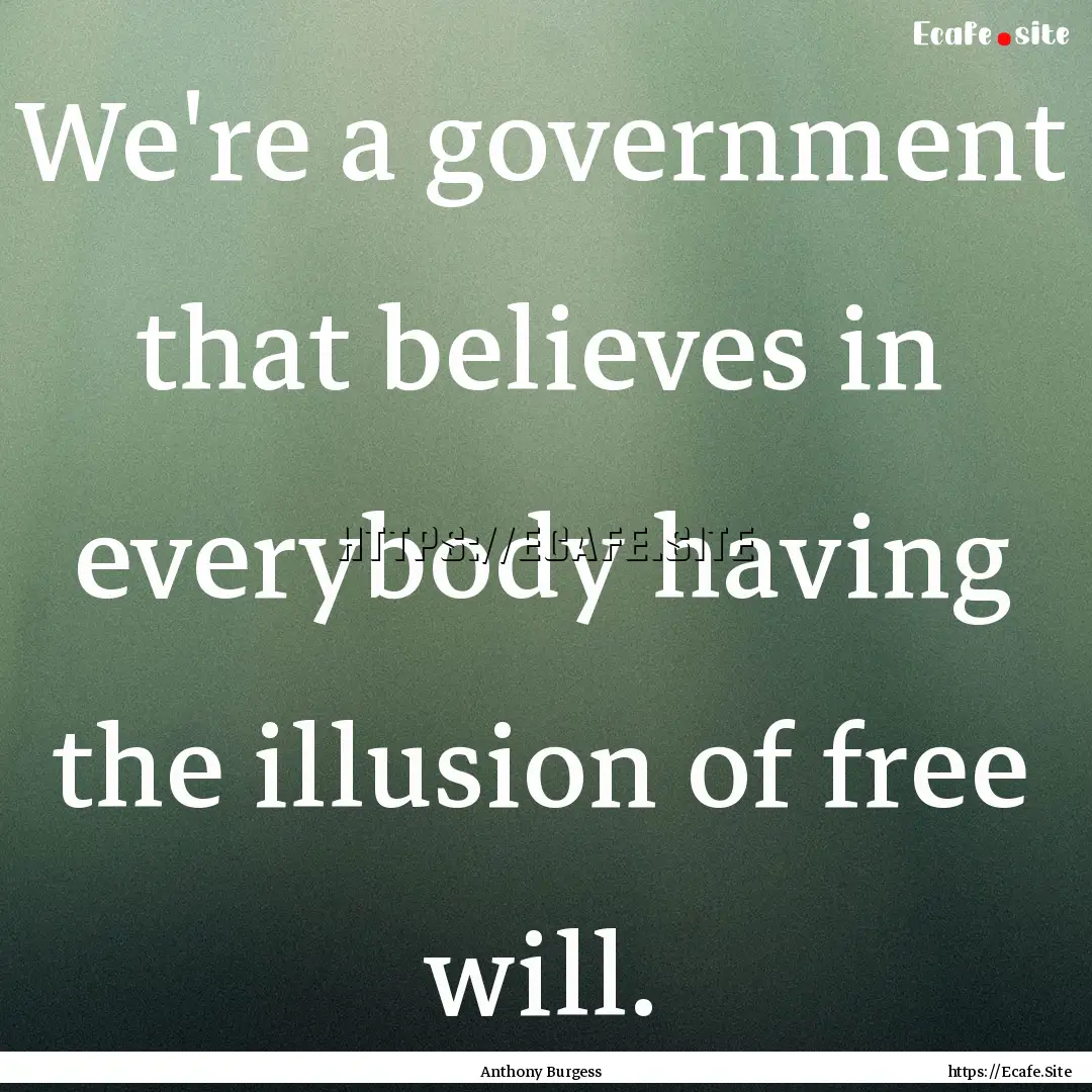 We're a government that believes in everybody.... : Quote by Anthony Burgess