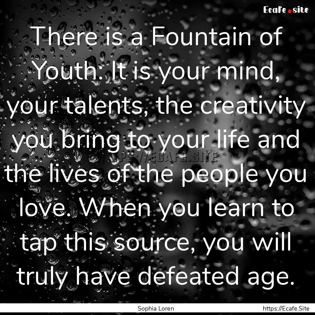 There is a Fountain of Youth: It is your.... : Quote by Sophia Loren