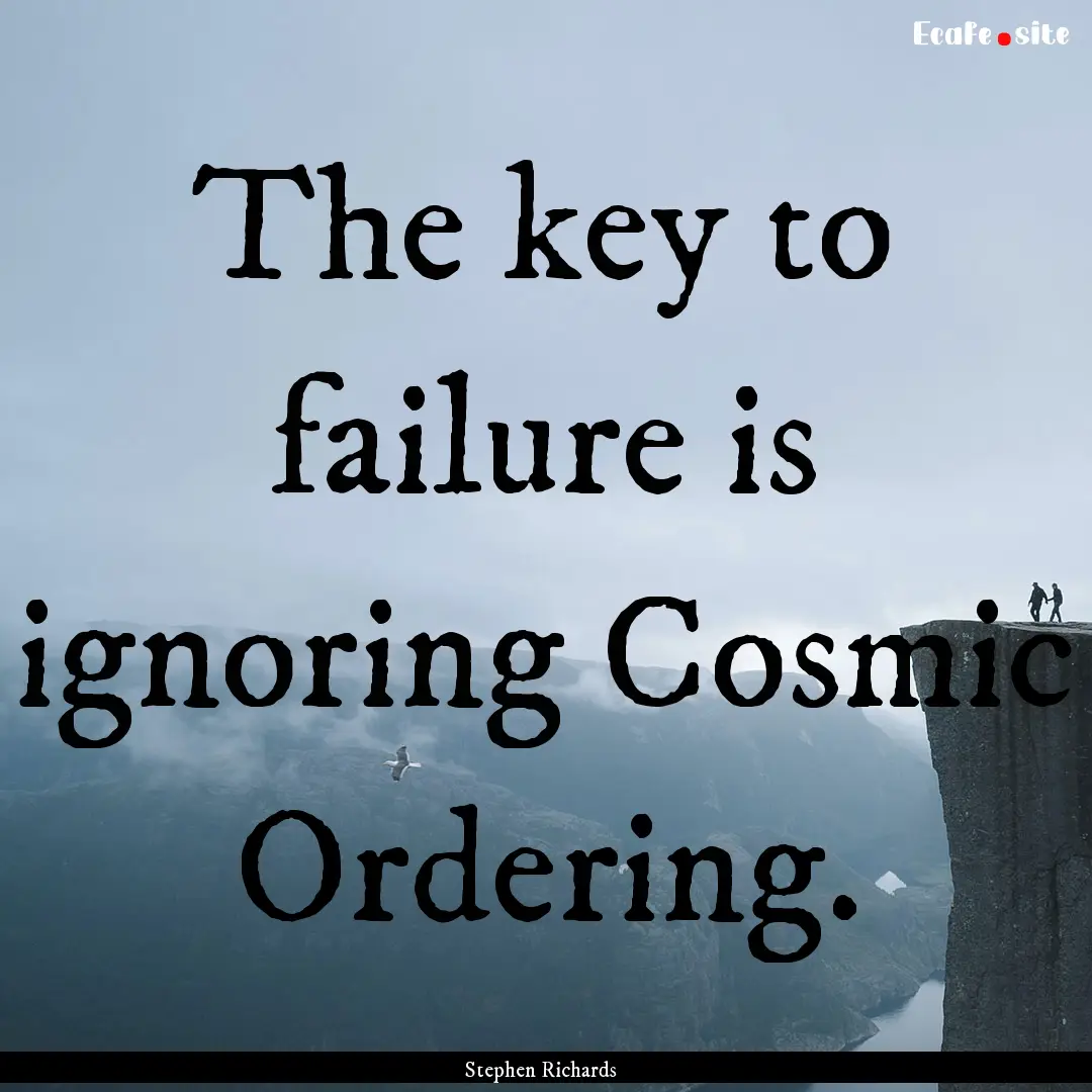 The key to failure is ignoring Cosmic Ordering..... : Quote by Stephen Richards