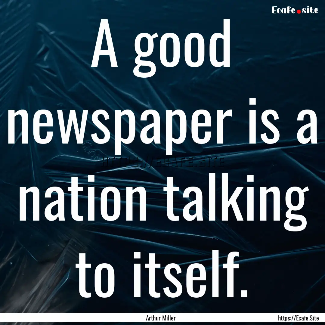 A good newspaper is a nation talking to itself..... : Quote by Arthur Miller