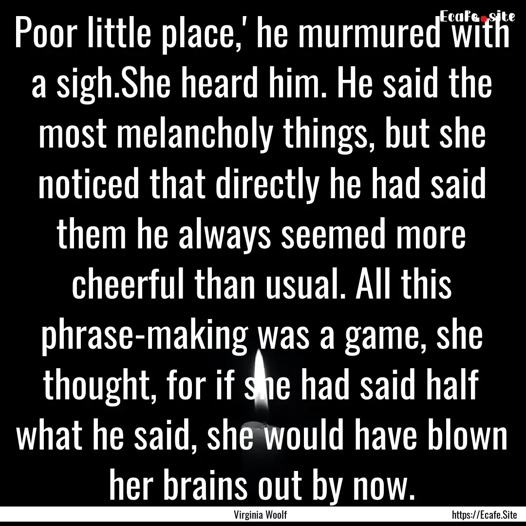 Poor little place,' he murmured with a sigh.She.... : Quote by Virginia Woolf