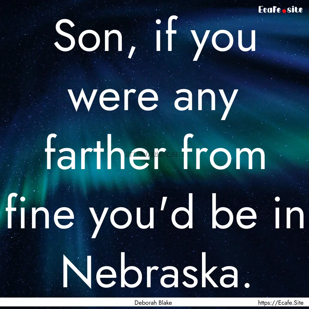 Son, if you were any farther from fine you'd.... : Quote by Deborah Blake