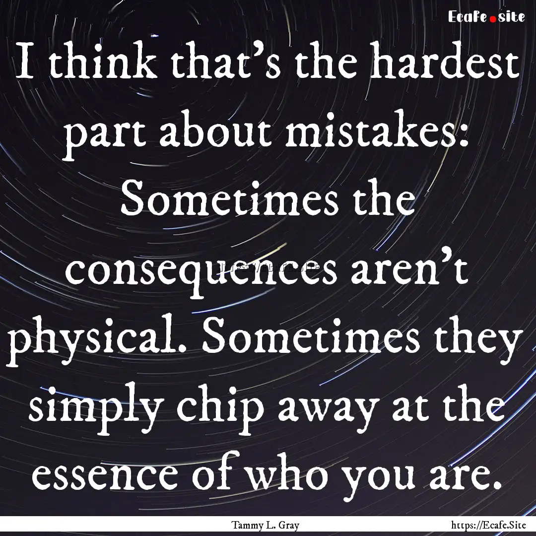 I think that's the hardest part about mistakes:.... : Quote by Tammy L. Gray