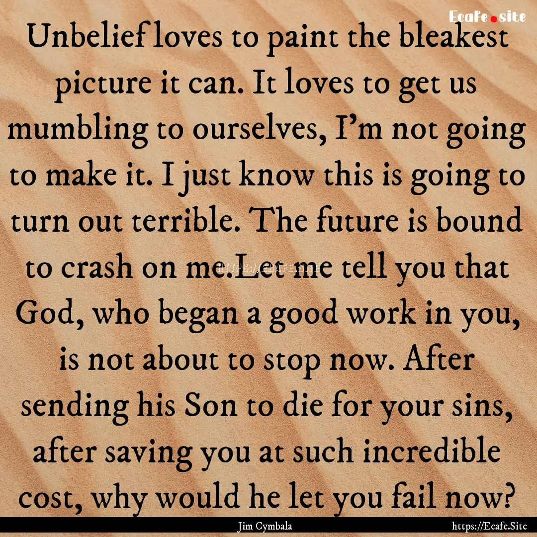 Unbelief loves to paint the bleakest picture.... : Quote by Jim Cymbala