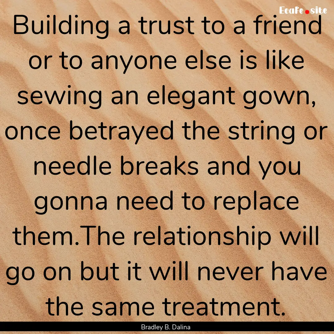 Building a trust to a friend or to anyone.... : Quote by Bradley B. Dalina