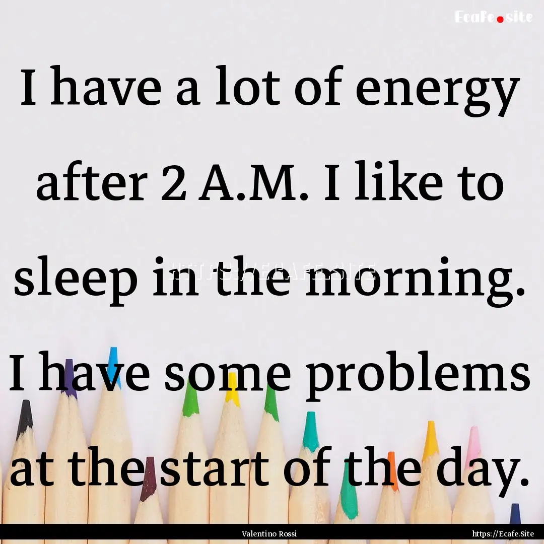 I have a lot of energy after 2 A.M. I like.... : Quote by Valentino Rossi