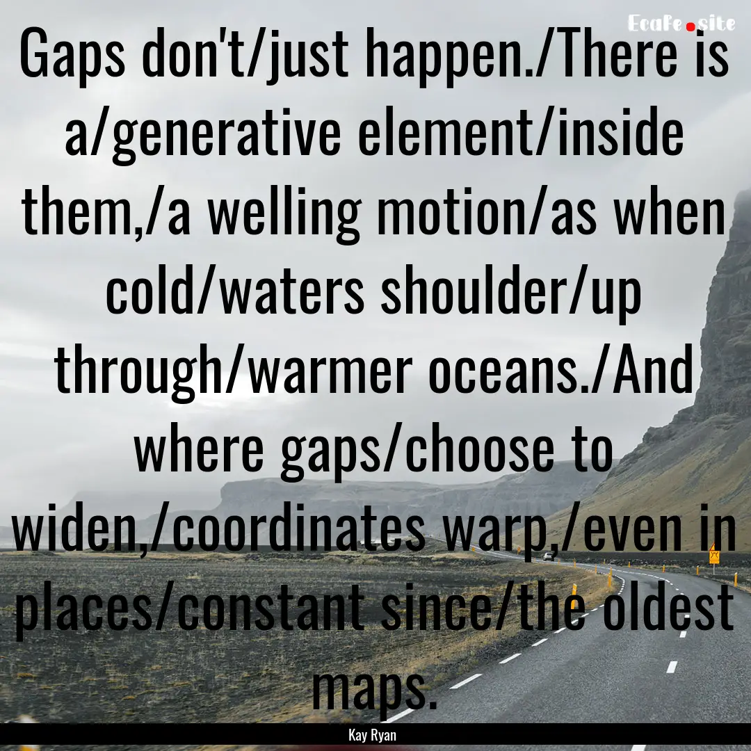 Gaps don't/just happen./There is a/generative.... : Quote by Kay Ryan