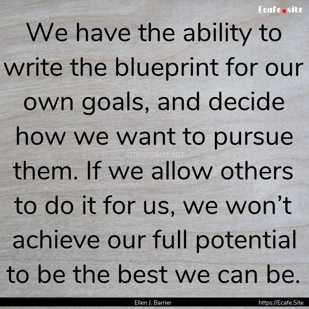 We have the ability to write the blueprint.... : Quote by Ellen J. Barrier