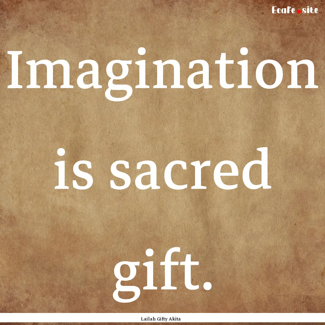 Imagination is sacred gift. : Quote by Lailah Gifty Akita