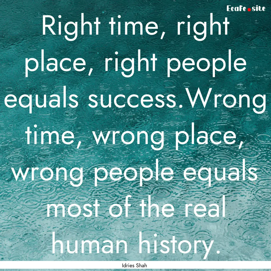 Right time, right place, right people equals.... : Quote by Idries Shah