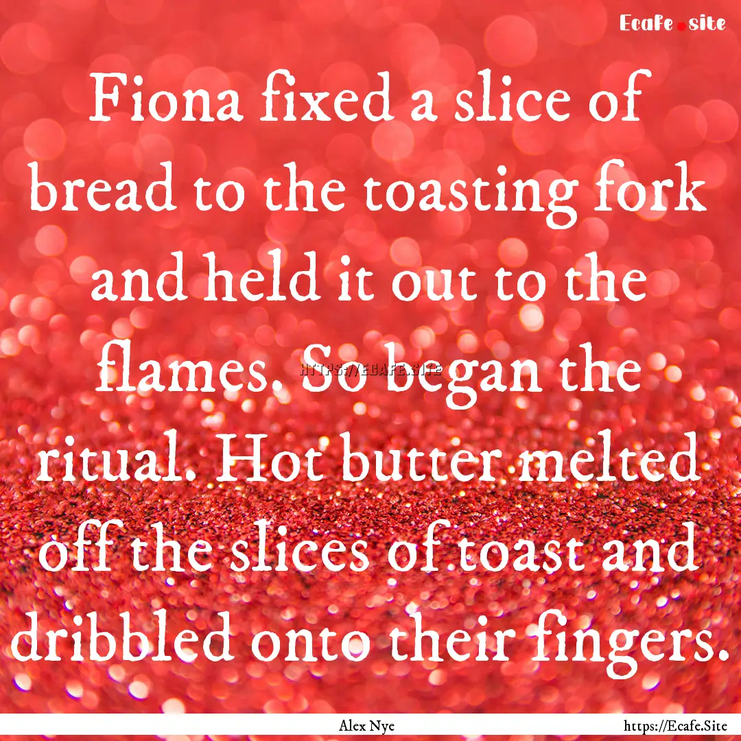 Fiona fixed a slice of bread to the toasting.... : Quote by Alex Nye