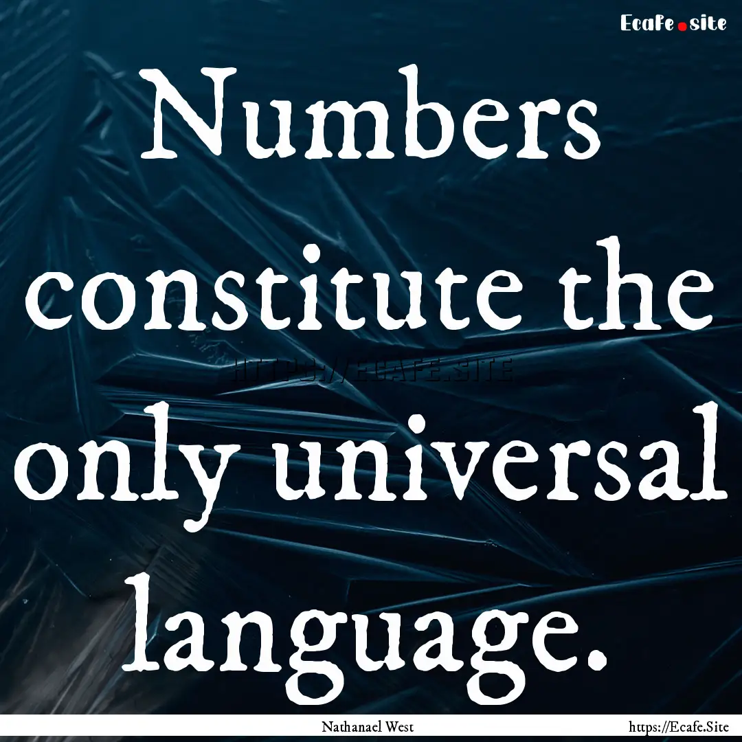 Numbers constitute the only universal language..... : Quote by Nathanael West