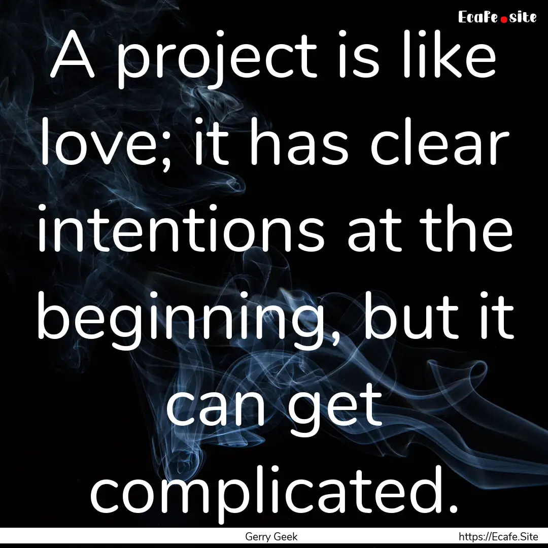 A project is like love; it has clear intentions.... : Quote by Gerry Geek