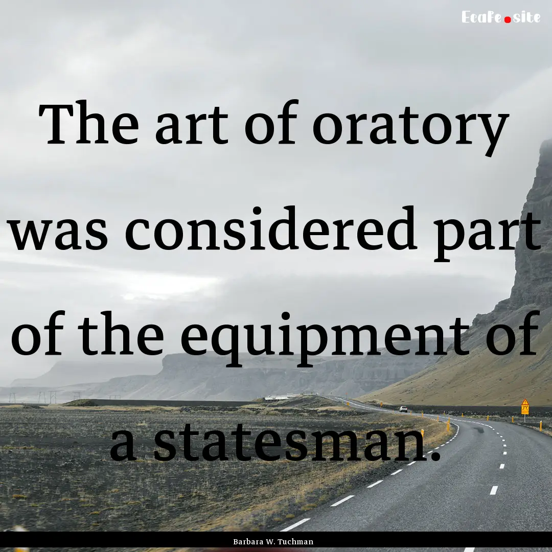 The art of oratory was considered part of.... : Quote by Barbara W. Tuchman