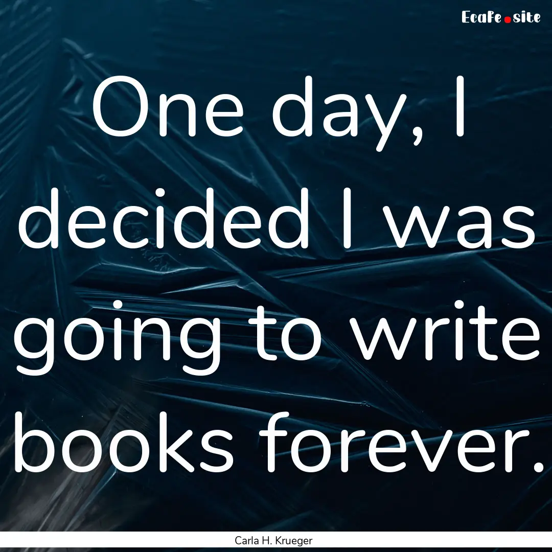 One day, I decided I was going to write books.... : Quote by Carla H. Krueger