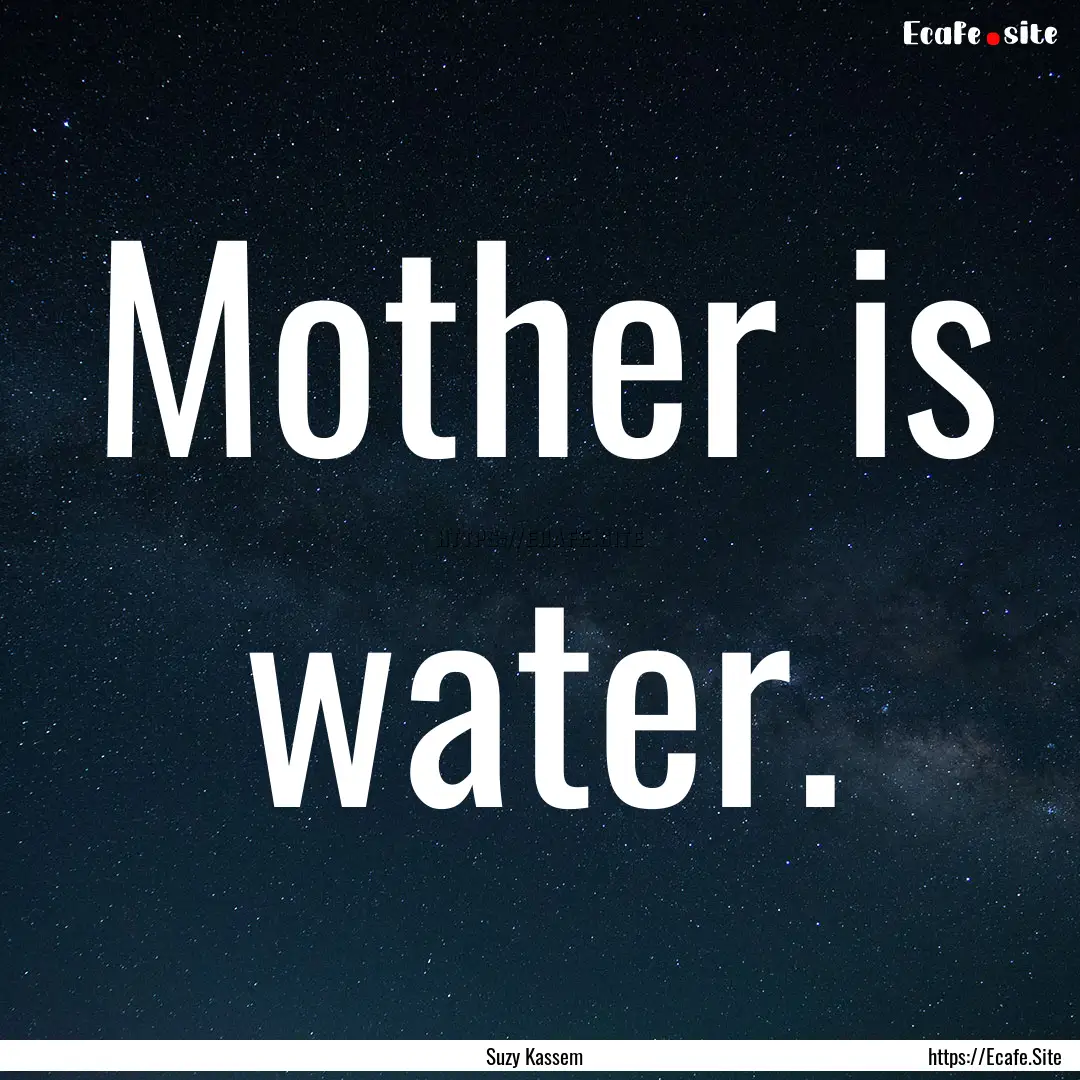 Mother is water. : Quote by Suzy Kassem