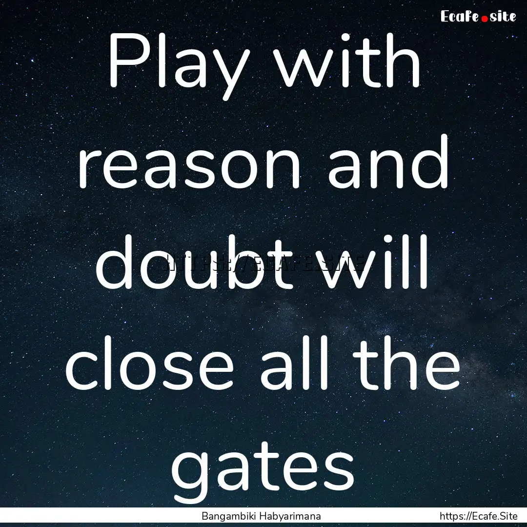 Play with reason and doubt will close all.... : Quote by Bangambiki Habyarimana