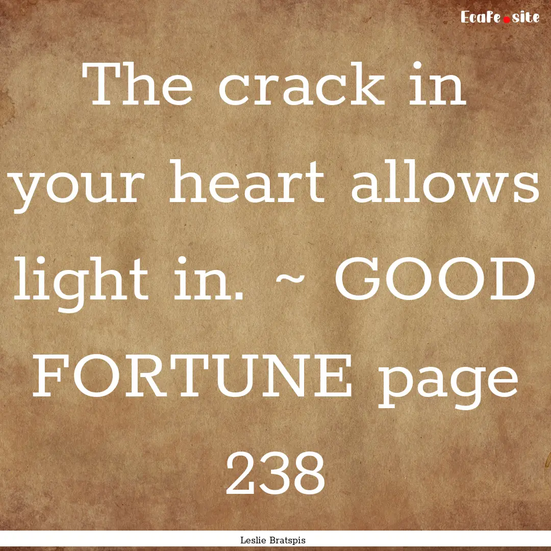 The crack in your heart allows light in..... : Quote by Leslie Bratspis