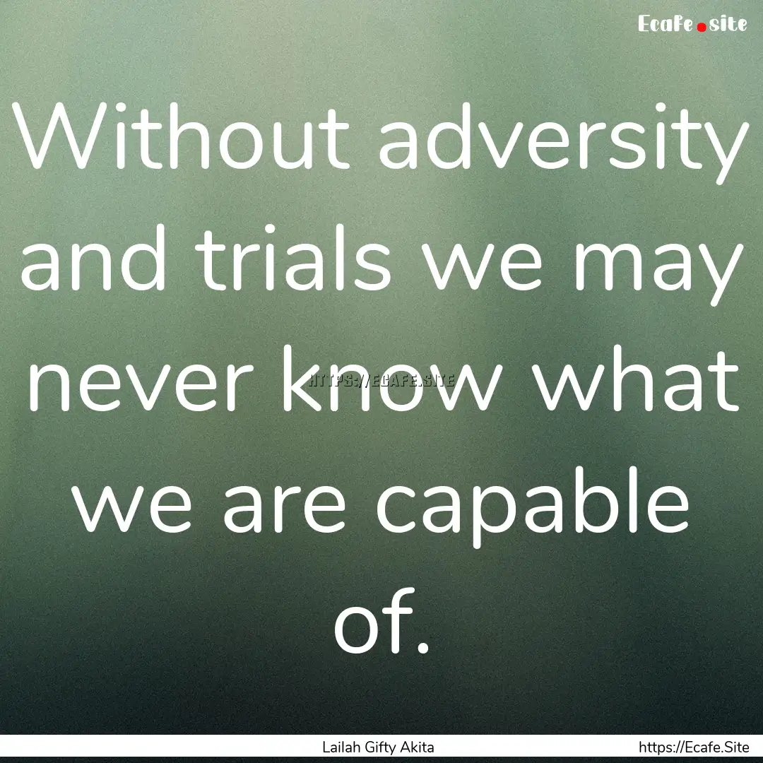 Without adversity and trials we may never.... : Quote by Lailah Gifty Akita