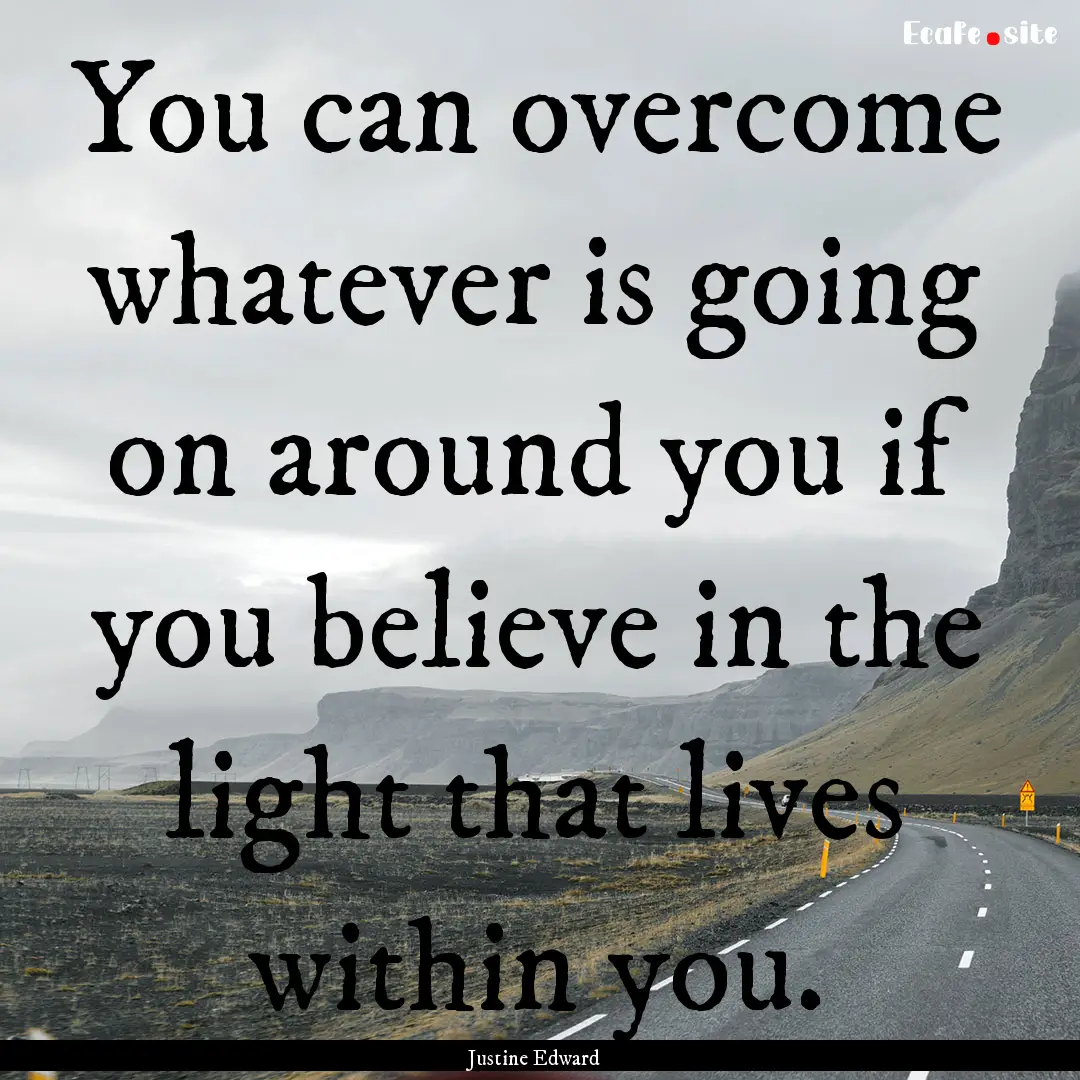 You can overcome whatever is going on around.... : Quote by Justine Edward