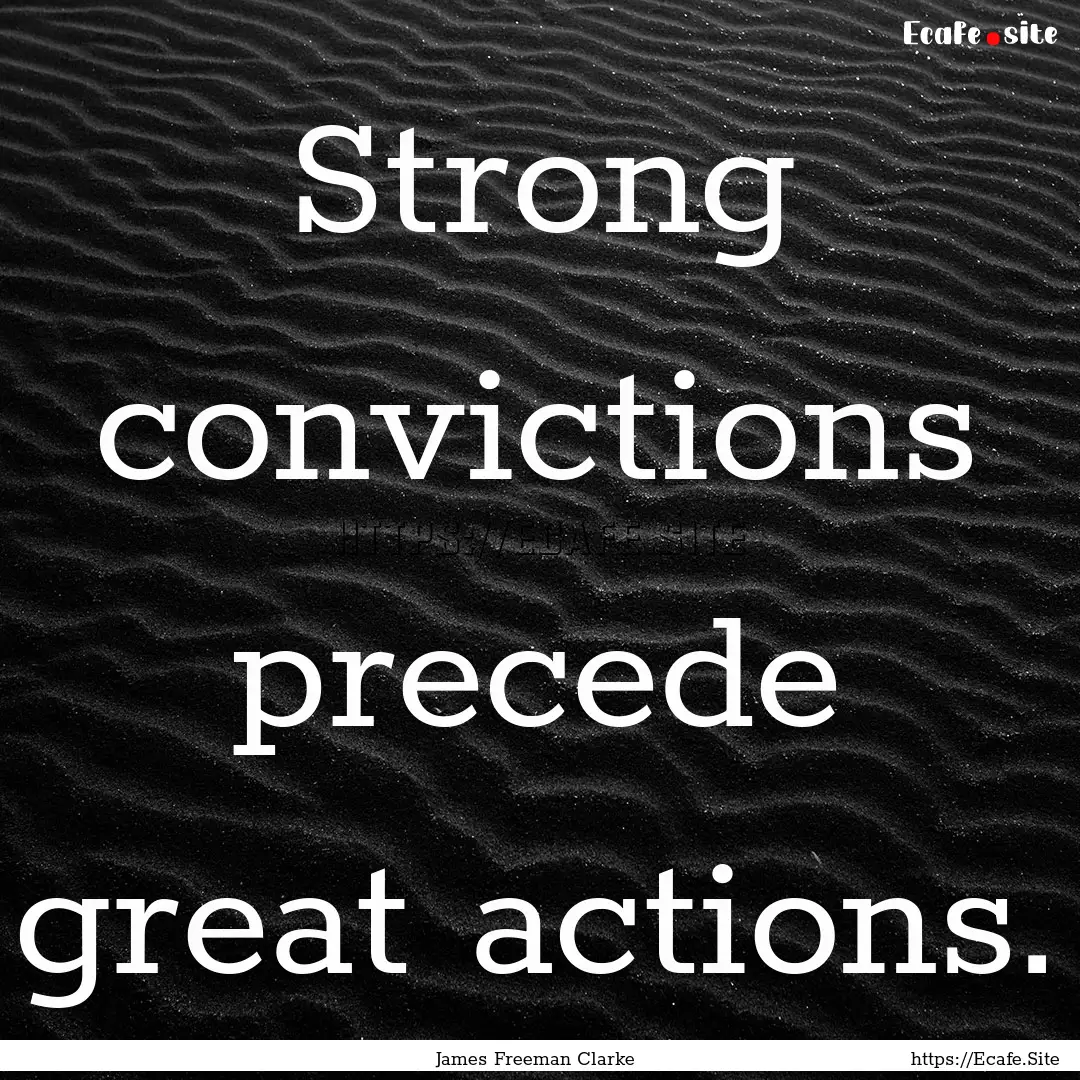 Strong convictions precede great actions..... : Quote by James Freeman Clarke