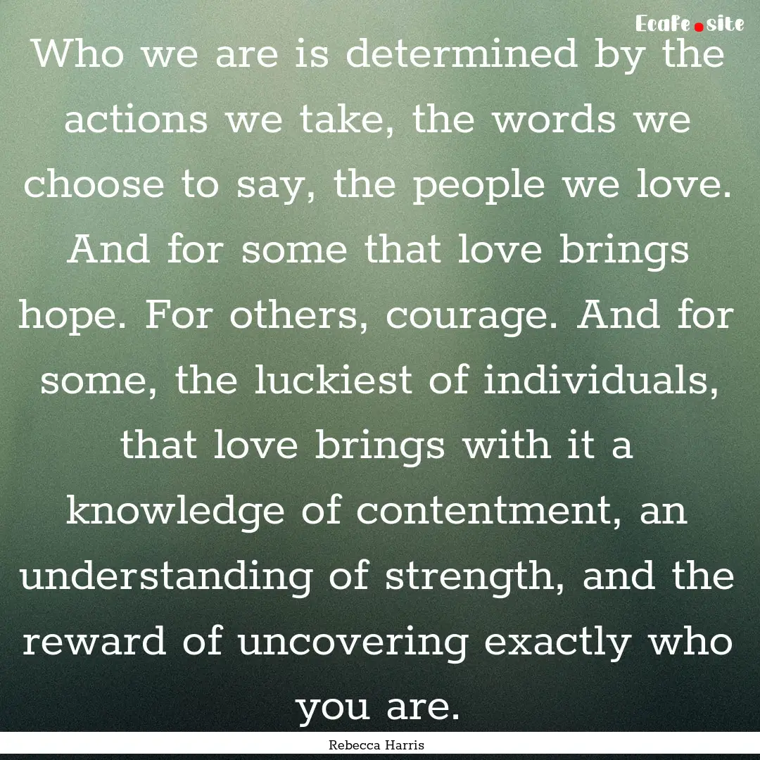 Who we are is determined by the actions we.... : Quote by Rebecca Harris