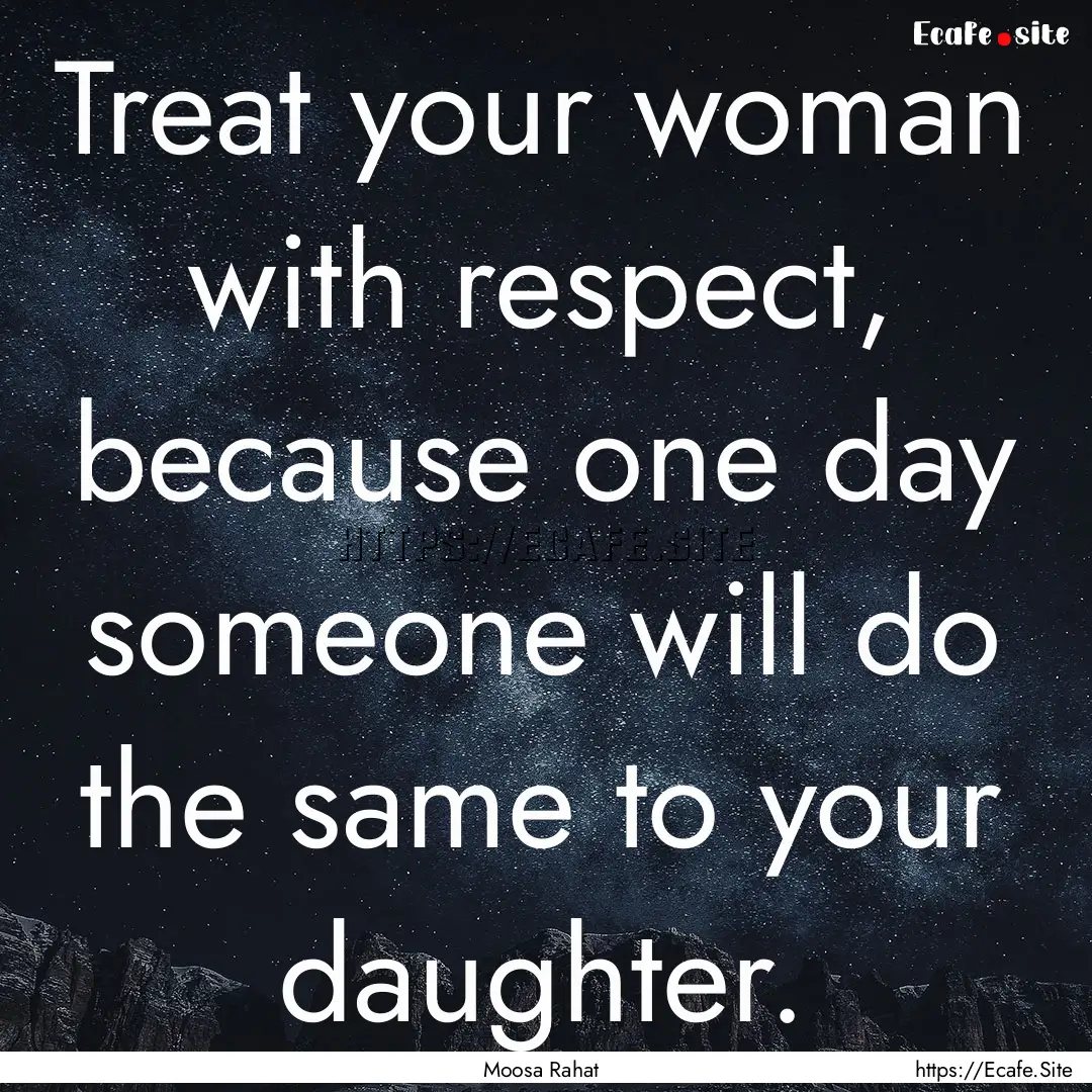 Treat your woman with respect, because one.... : Quote by Moosa Rahat