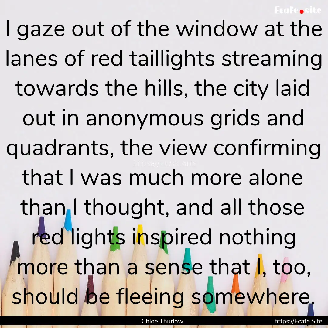 I gaze out of the window at the lanes of.... : Quote by Chloe Thurlow