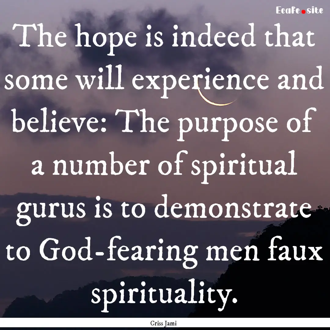 The hope is indeed that some will experience.... : Quote by Criss Jami